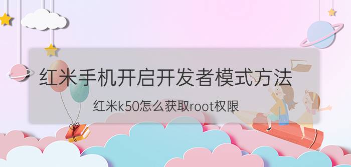 红米手机开启开发者模式方法 红米k50怎么获取root权限？